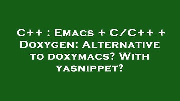 C++ : Emacs + C/C++ + Doxygen: Alternative to doxymacs? With yasnippet?