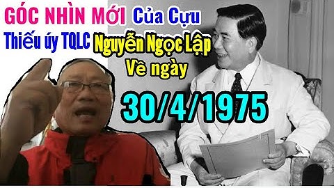 Góc nhìn khác của Cựu thiếu úy VNCH Nguyễn Ngọc Lập về ngày 30/4/1975