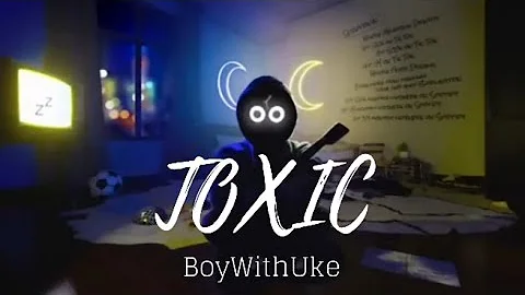 Toxic - BoyWithUke