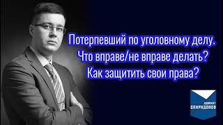 Потерпевший в уголовном деле. Что вправе/не вправе делать? Как защитить свои права?