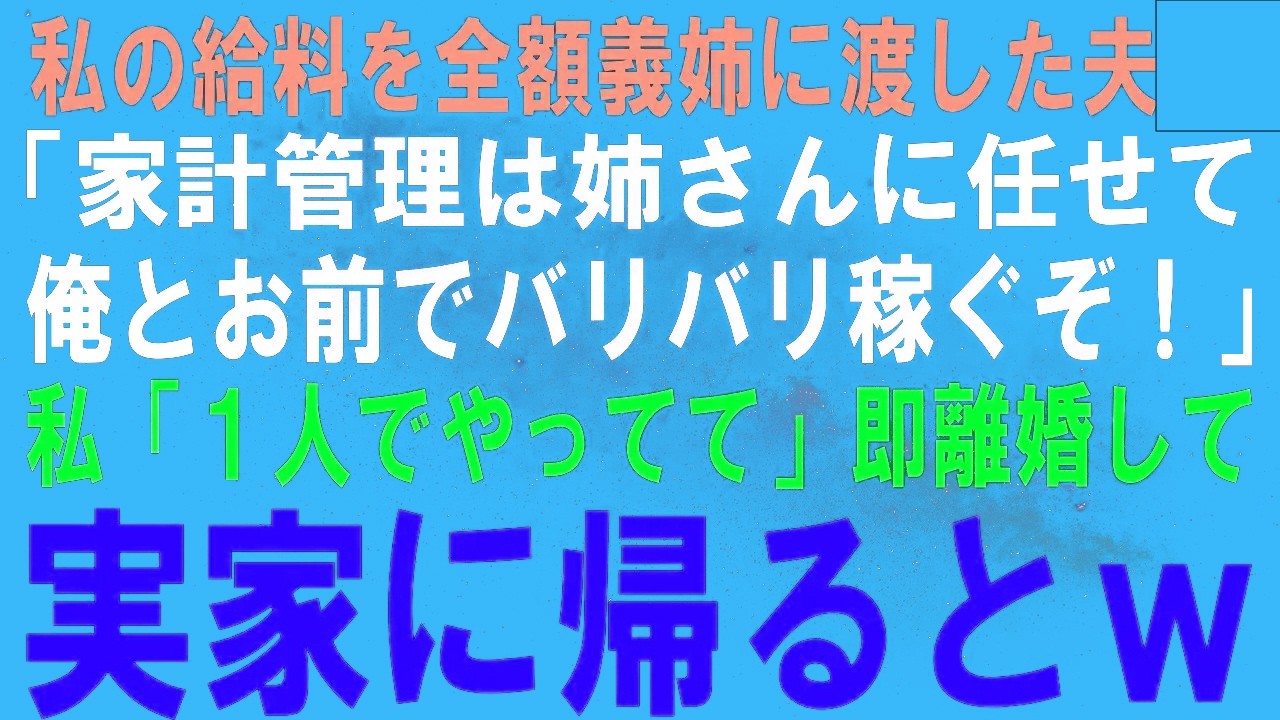 【スカッとする話】私の給料25万を全額義姉に渡した夫「給料管理は姉さんに任せて俺とお前でバリバリ稼ぐぞ！」私「1人でやってて」即離婚して実家に帰った結果ｗ【修羅場】