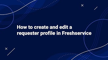 How to Create and Edit a Requester profile in Freshservice