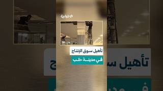 محافظة حلب تعيد تأهيل سوق الإنتاج في المدينة ليكون وجهةً للتجار والصناعيين