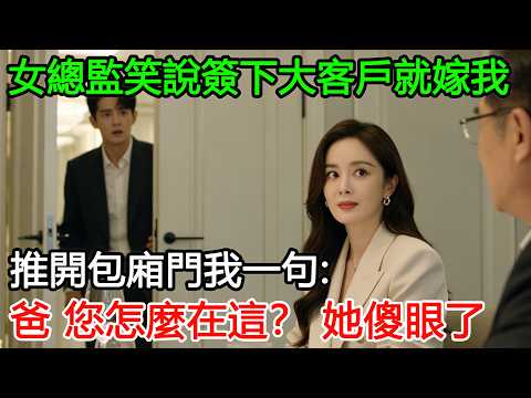 女總監笑說簽下大客戶就嫁我，推開包廂門我一句：爸，您怎麼在這？她傻眼了#情感故事 #講故事