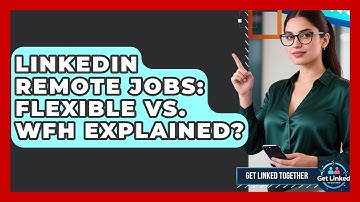 LinkedIn Remote Jobs: Flexible Vs. WFH Explained? - Get Linked Together