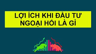 Forex | LỢI ÍCH KHI ĐẦU TƯ NGOẠI HỐI LÀ GÌ