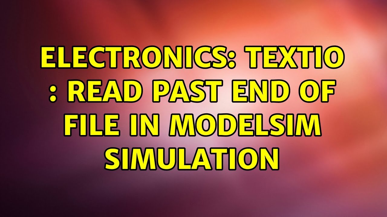 Electronics TEXTIO Read Past End Of File In ModelSim Simulation