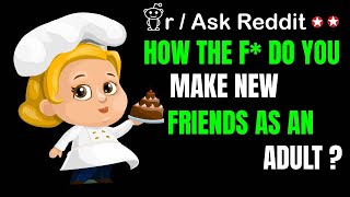 Top Reddit Stories -How the F* do you make new friends as an adult?- r/AskReddit