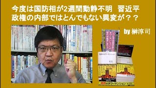 今度は国防相が２週間動静不明　習近平政権の内部ではとんでもない異変が？？　by榊淳司