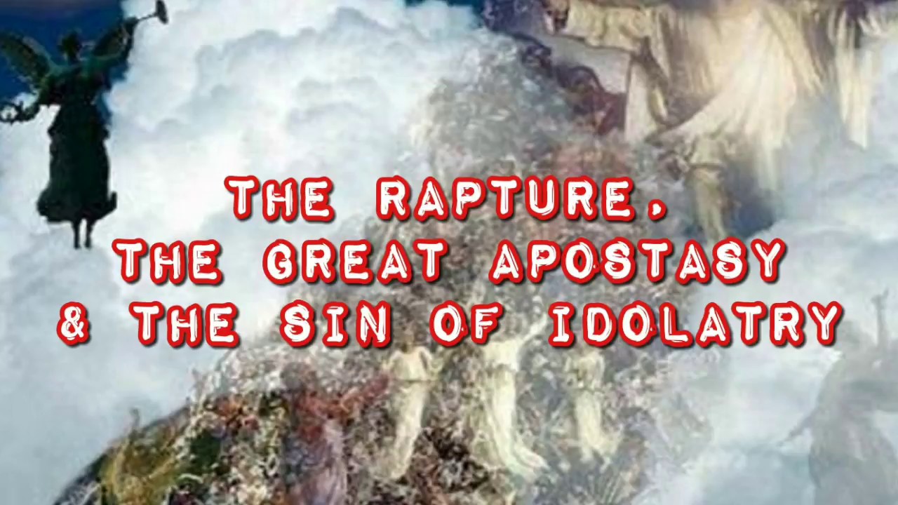 The Rapture, The Great Apostasy & The Sin Of Idolatry YouTube