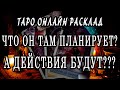 ЧТО ОН ТАМ ПЛАНИРУЕТ? А ДЕЙСТВИЯ БУДУТ??? 100% Гадание онлайн. Таро онлайн расклад