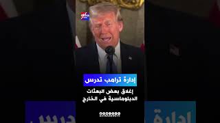 إدارة ترامب تدرس إغلاق بعض البعثات الدبلوماسية في الخارج