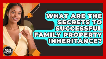 What Are The Secrets To Successful Family Property Inheritance? - Black Wealth Estates