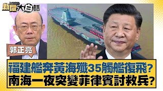 福建艦奔黃海殲35觸艦復飛？南海一夜突變菲律賓討救兵？ 新聞大白話 20240530