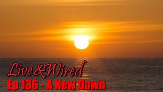 Live & Wired Ep 136: A New Dawn