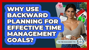Why Use Backward Planning For Effective Time Management Goals? - The Time Management Pro
