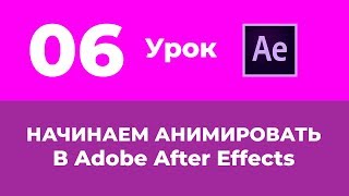 Базовый Курс Adobe After Effects. Начинаем Анимировать. Урок №6.