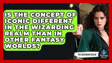 Is the Concept of Iconic Different in the Wizarding Realm Than in Other Fantasy Worlds?