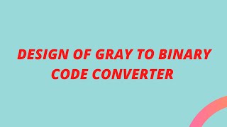 DESIGN OF GRAY CODE TO BINARY CODE CONVERTER #digitalelectronics
