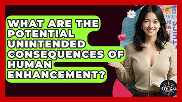 What Are The Potential Unintended Consequences Of Human Enhancement? - The Ethical Compass