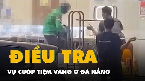 Camera ghi hình vụ nghi cướp tiệm vàng ở Đà Nẵng, công an đang điều tra