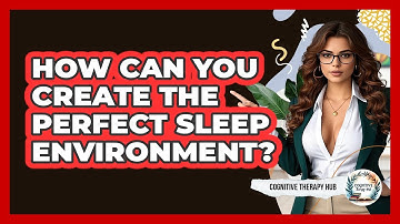 How Can You Create The Perfect Sleep Environment? - Cognitive Therapy Hub