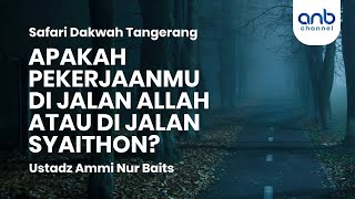 Apakah Pekerjaanmu Dijalan Allah Atau Dijalan Syaithon? | Ustadz Ammi Nur Baits, ST., BA
