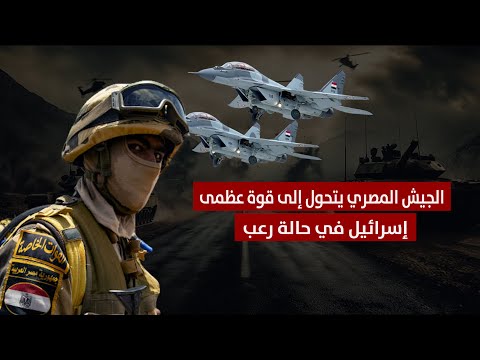 الجيش المصري يتحول إلى قوة عظمى إسرائيل في حالة رعب
