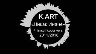 K.ART - Никак Иначе (2011/2018) | Перечитал свой старый трек 7-летней давности