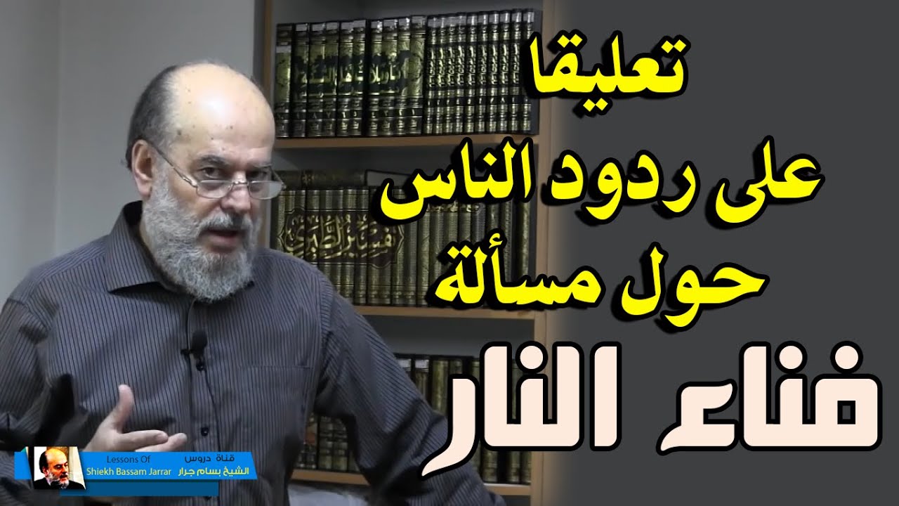 تعليق الشيخ بسام جرار على ردود الناس حول فناء النار