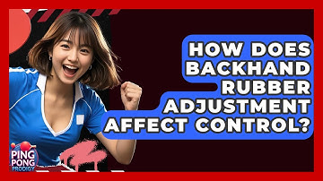 How Does Backhand Rubber Adjustment Affect Control? - Ping Pong Prodigy