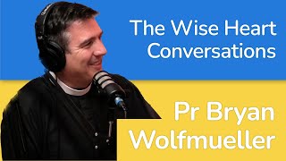 The Wise Heart Conversations: Pastor Bryan Wolfmueller