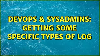 DevOps & SysAdmins: Getting Some Specific Types of Log (3 Solutions!!)