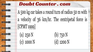 A 500 Kg Car Takes A Round Turn Of Radius 50 M With A Velocity Of 36 Kmhr. The Centripetal Force Is