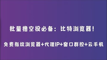 批量撸空投必备：比特浏览器！免费指纹浏览器+代理IP+窗口群控+云手机