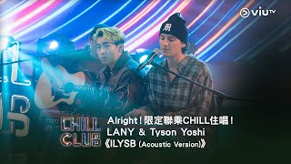 《CHILL CLUB》Alright！限定聯乘CHILL住唱！LANY & Tyson Yoshi 《ILYSB (Acoustic Version)》