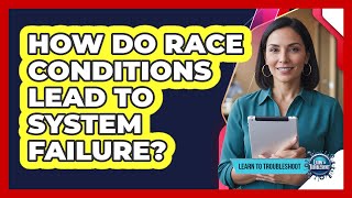 How Do Race Conditions Lead To System Failure