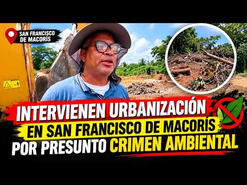 INTERVIENEN URBANIZACIÓN EN SAN FRANCISCO DE MACORÍS POR PRESUNTO CRIMEN AMBIENTAL