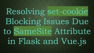 Resolving set-cookie Blocking Issues Due to SameSite Attribute in Flask and Vue.js