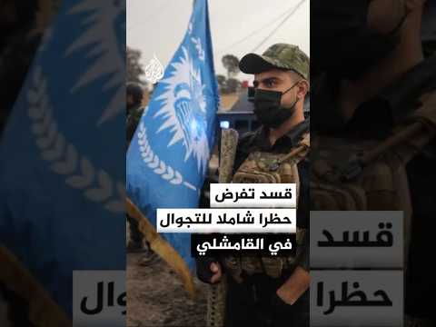 قوات "قسد" تفرض حظرا شاملا للتجوال في القامشلي