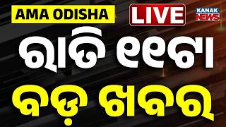 🔴 Live || ରାତି ୧୧ଟାର ବଡ଼ ଖବର || 11PM Breaking News || Kanak News