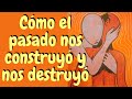 Cómo el pasado nos construyó y nos destruyó