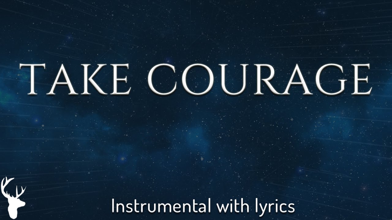 Take me own. Take courage.