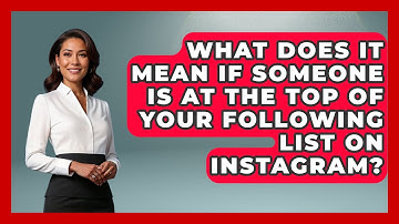 What Does It Mean If Someone Is At The Top Of Your Following List On Instagram?