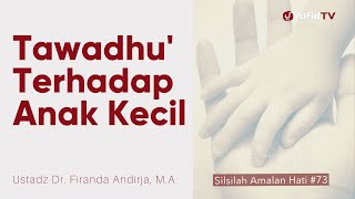 Tawadhu' Terhadap Anak Kecil - Ustadz Dr. Firanda Andirja, M.A. - Silsilah Amalan Hati #73