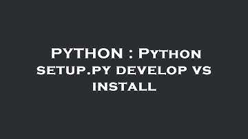PYTHON : Python setup.py develop vs install