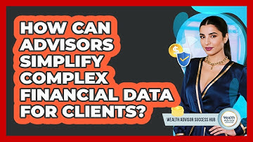 How Can Advisors Simplify Complex Financial Data For Clients? - Wealth Advisor Success Hub
