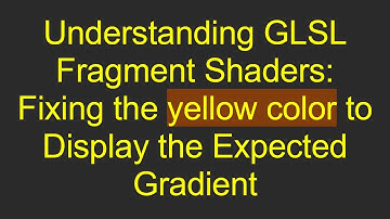Understanding GLSL Fragment Shaders: Fixing the yellow color to Display the Expected Gradient