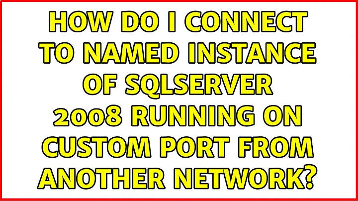How do I connect to NAMED INSTANCE of SqlServer 2008 running on custom port from another network?