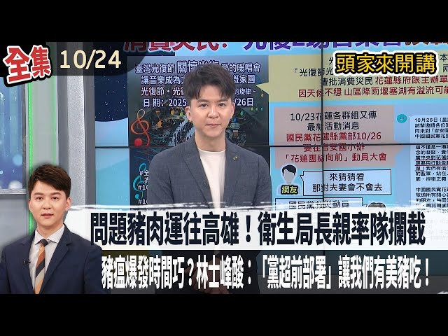 【#頭家來開講】2025.10.24 問題豬肉運往高雄！衛生局長親率隊攔截「300公斤還在車上」！非洲豬瘟爆發時間巧？林士峰酸：「黨超前部署」讓我們有美豬吃！